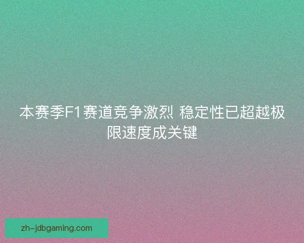 本赛季F1赛道竞争激烈 稳定性已超越极限速度成关键